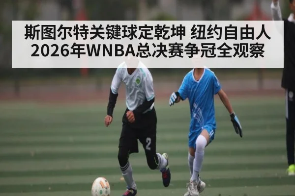 斯图尔特关键球定乾坤 纽约自由人2026年WNBA总决赛争冠全观察